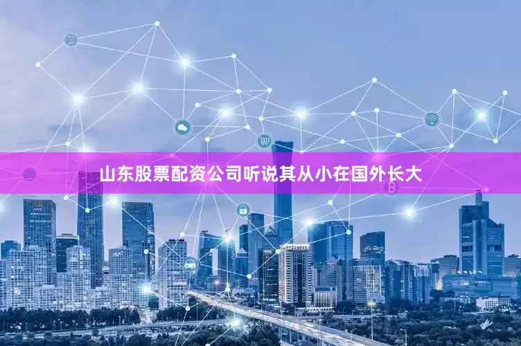 山东股票配资公司听说其从小在国外长大