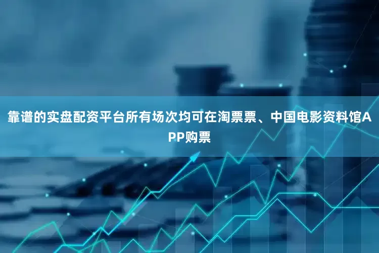 靠谱的实盘配资平台所有场次均可在淘票票、中国电影资料馆APP购票