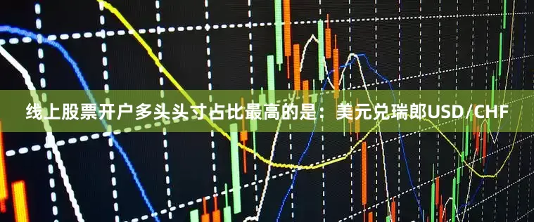 线上股票开户多头头寸占比最高的是：美元兑瑞郎USD/CHF