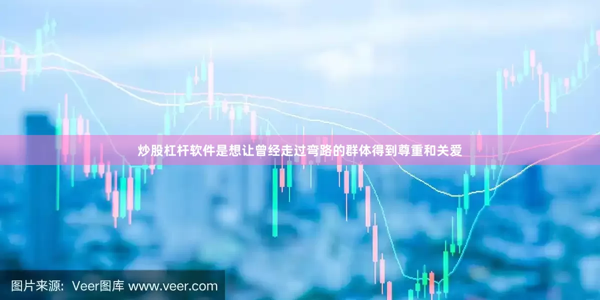 炒股杠杆软件是想让曾经走过弯路的群体得到尊重和关爱