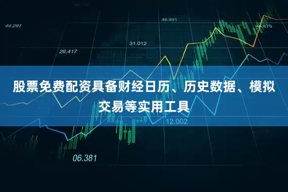 股票免费配资具备财经日历、历史数据、模拟交易等实用工具