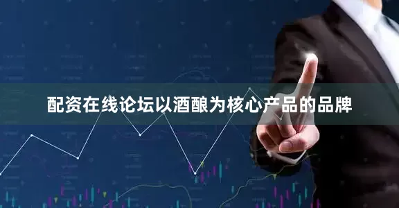 配资在线论坛以酒酿为核心产品的品牌