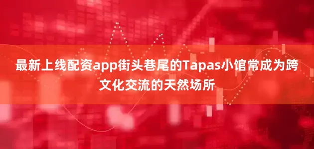最新上线配资app街头巷尾的Tapas小馆常成为跨文化交流的天然场所
