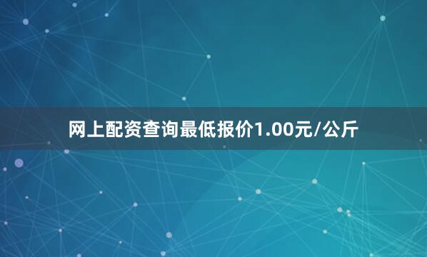 网上配资查询最低报价1.00元/公斤