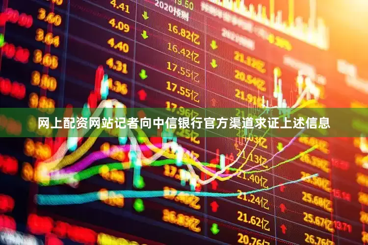 网上配资网站记者向中信银行官方渠道求证上述信息