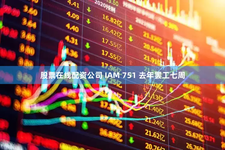 股票在线配资公司 IAM 751 去年罢工七周