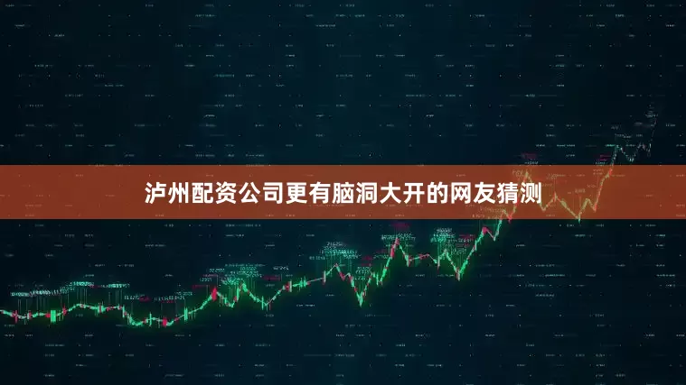 泸州配资公司更有脑洞大开的网友猜测