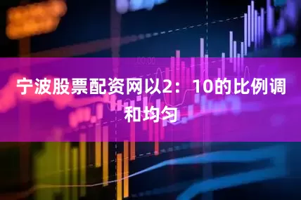 宁波股票配资网以2：10的比例调和均匀